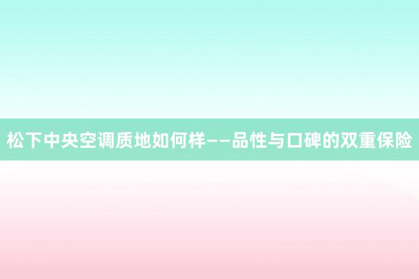松下中央空调质地如何样——品性与口碑的双重保险